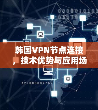 韩国VPN节点连接,技术优势与应用场景分析 韩国VPN节点连接,技术优势与应用场景分析