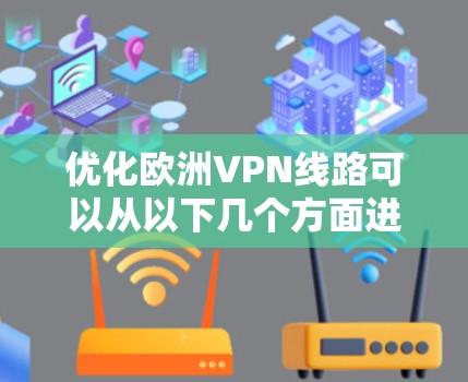 优化欧洲VPN线路可以从以下几个方面进行改进,以确保更高的速度、稳定性和隐私保护 优化欧洲VPN线路可以从以下几个方面进行改进,以确保更高的速度、稳定性和隐私保护