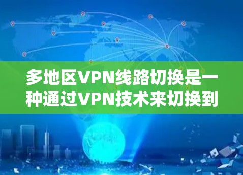 多地区VPN线路切换是一种通过VPN技术来切换到不同地区服务器的方法,提供灵活的网络连接和更好的性能。以下是详细的解释和步骤指南 多地区VPN线路切换是一种通过VPN技术来切换到不同地区服务器的方法,提供灵活的网络连接和更好的性能。以下是详细的解释和步骤指南