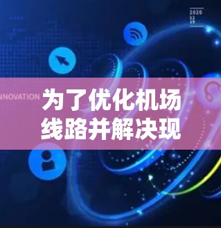 为了优化机场线路并解决现有交通问题,可以按照以下步骤进行 为了优化机场线路并解决现有交通问题,可以按照以下步骤进行