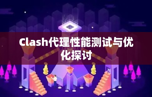 Clash代理性能测试与优化探讨 Clash代理性能测试与优化探讨