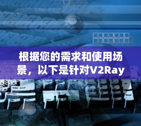 根据您的需求和使用场景,以下是针对V2Ray订阅管理工具的推荐 根据您的需求和使用场景,以下是针对V2Ray订阅管理工具的推荐