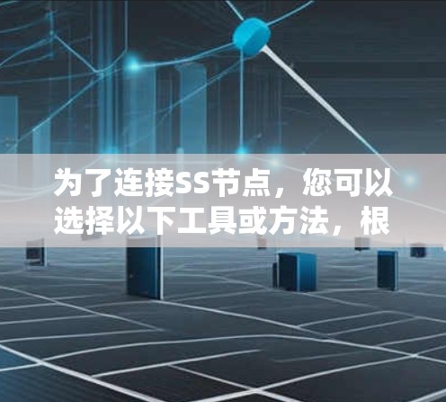 为了连接SS节点,您可以选择以下工具或方法,根据您的需求和技术水平 为了连接SS节点,您可以选择以下工具或方法,根据您的需求和技术水平