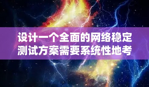 设计一个全面的网络稳定测试方案需要系统性地考虑各个方面。以下是一个结构化的步骤指南，帮助您有效地进行网络稳定测试