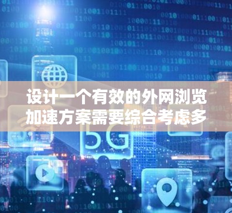 设计一个有效的外网浏览加速方案需要综合考虑多个方面,以下是一个有条理的解决方案 设计一个有效的外网浏览加速方案需要综合考虑多个方面,以下是一个有条理的解决方案