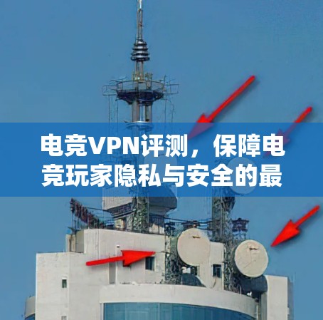 电竞VPN评测,保障电竞玩家隐私与安全的最佳选择