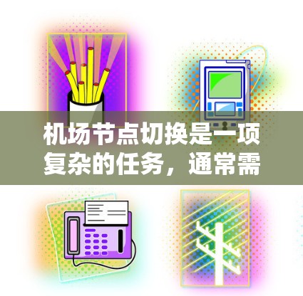 机场节点切换是一项复杂的任务，通常需要在确保网络稳定和用户连接不中断的前提下完成。以下是一些常用的方法和步骤，帮助您顺利完成机场节点切换
