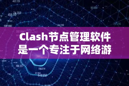 Clash节点管理软件是一个专注于网络游戏节点管理的工具，旨在帮助玩家优化游戏体验。以下是使用该软件的详细指南