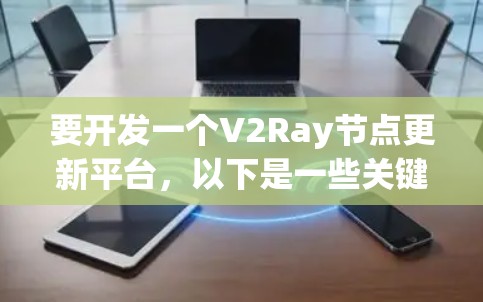 要开发一个V2Ray节点更新平台,以下是一些关键步骤和考虑因素