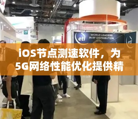 iOS节点测速软件,为5G网络性能优化提供精准工具