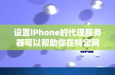 设置iPhone的代理服务器可以帮助你在特定网络环境下连接到公司或其他内部资源。以下是详细的步骤指南