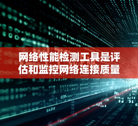 网络性能检测工具是评估和监控网络连接质量的重要资源,涵盖了从基础到高级的检测需求。以下是对这些工具的分类及其使用方法的总结