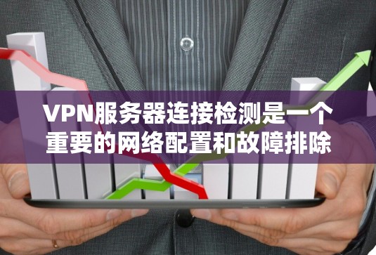 VPN服务器连接检测是一个重要的网络配置和故障排除任务。以下是一些常见的VPN服务器连接检测方法和步骤，帮助你确认VPN服务器是否正常运行以及连接状态