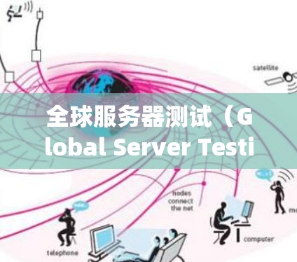 全球服务器测试(Global Server Testing)是确保网络服务在全球范围内的可用性、性能和稳定性的过程。以下是关于全球服务器测试的一些关键点和方法