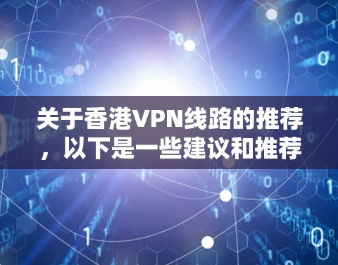 关于香港VPN线路的推荐,以下是一些建议和推荐