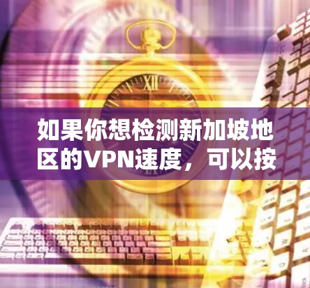 如果你想检测新加坡地区的VPN速度,可以按照以下步骤进行