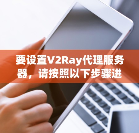 要设置V2Ray代理服务器,请按照以下步骤进行