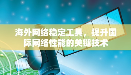 海外网络稳定工具，提升国际网络性能的关键技术