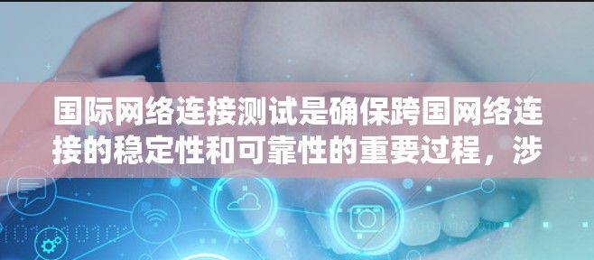 国际网络连接测试是确保跨国网络连接的稳定性和可靠性的重要过程，涉及多种方法和工具。以下是对这一领域的系统化总结