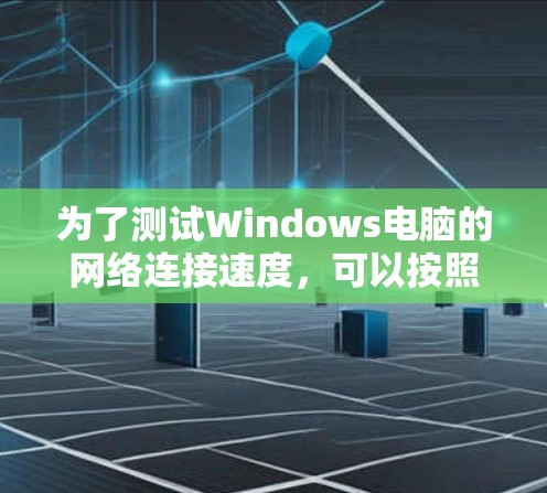 为了测试Windows电脑的网络连接速度，可以按照以下步骤进行