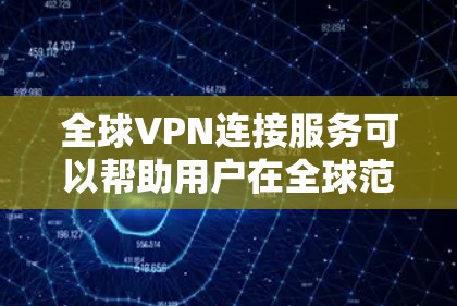 全球VPN连接服务可以帮助用户在全球范围内建立安全、匿名的网络连接，适用于多种用途，包括隐私保护、数据安全、跨国办公和访问受限的资源等。以下是一些常见的全球VPN连接服务和解决方案