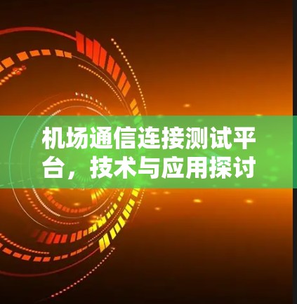 机场通信连接测试平台,技术与应用探讨 机场通信连接测试平台,技术与应用探讨