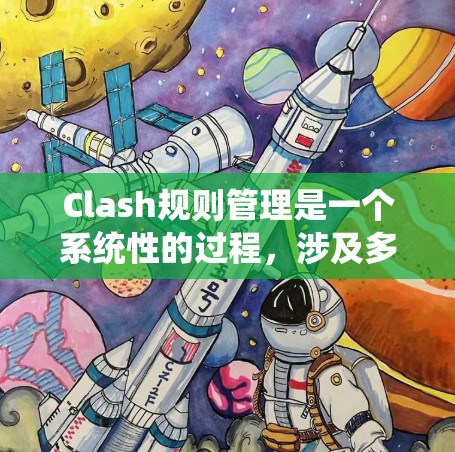 Clash规则管理是一个系统性的过程,涉及多个步骤和知识点。以下是对Clash规则管理的分步解释,帮助您有效地管理网络流量