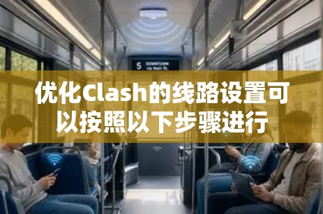 优化Clash的线路设置可以按照以下步骤进行