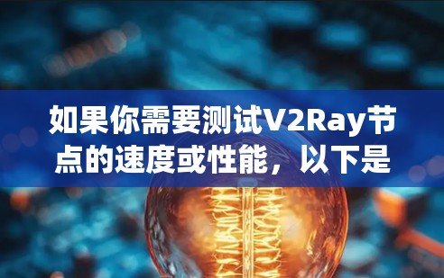 如果你需要测试V2Ray节点的速度或性能,以下是一些常用的测速工具和方法