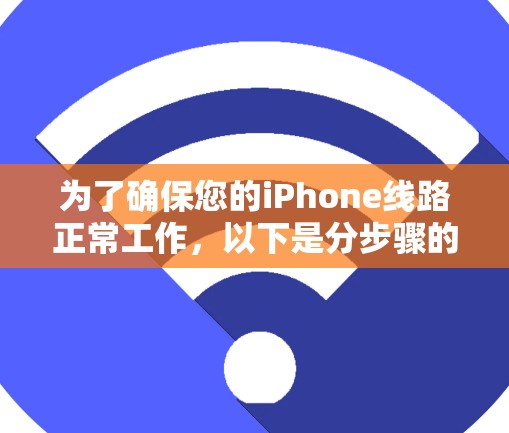 为了确保您的iPhone线路正常工作,以下是分步骤的测试指南 为了确保您的iPhone线路正常工作,以下是分步骤的测试指南