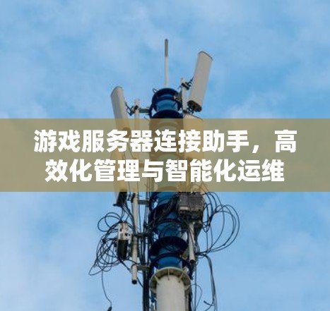 游戏服务器连接助手,高效化管理与智能化运维