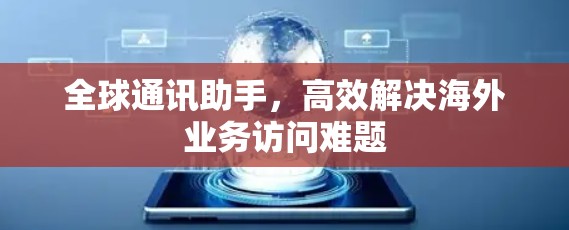 全球通讯助手,高效解决海外业务访问难题 全球通讯助手,高效解决海外业务访问难题
