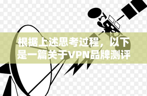 根据上述思考过程,以下是一篇关于VPN品牌测评排行的文章
