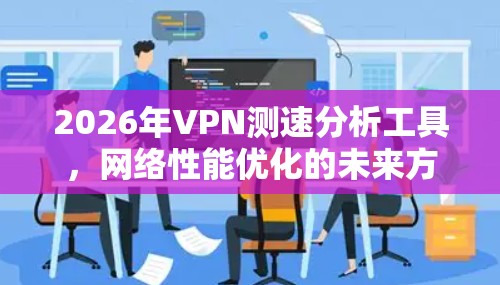 2026年VPN测速分析工具,网络性能优化的未来方向