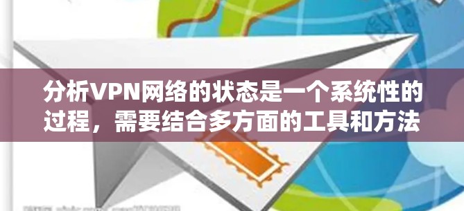 分析VPN网络的状态是一个系统性的过程,需要结合多方面的工具和方法。以下是一个结构化的解决方案,帮助你全面了解并解决VPN网络的问题