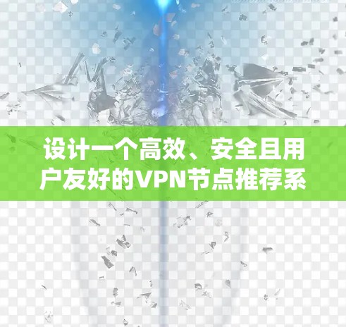 设计一个高效、安全且用户友好的VPN节点推荐系统需要综合考虑多个方面。以下是对该系统的详细设计思路