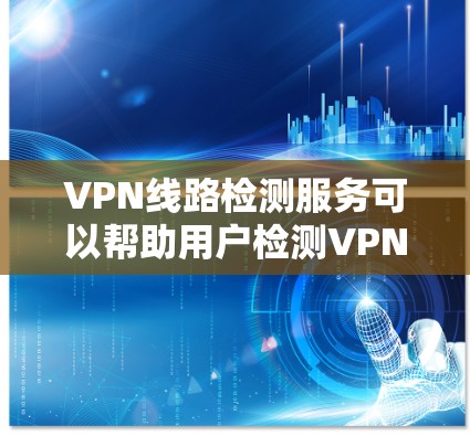 VPN线路检测服务可以帮助用户检测VPN连接的状态、速度、可靠性以及安全性。以下是一些常用的VPN线路检测工具和方法 VPN线路检测服务可以帮助用户检测VPN连接的状态、速度、可靠性以及安全性。以下是一些常用的VPN线路检测工具和方法
