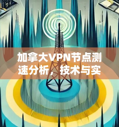 加拿大VPN节点测速分析,技术与实践