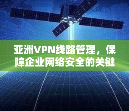 亚洲VPN线路管理,保障企业网络安全的关键策略