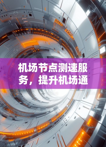 机场节点测速服务,提升机场通信性能的关键技术