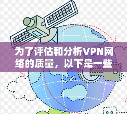为了评估和分析VPN网络的质量,以下是一些建议的工具和步骤,帮助您全面了解和优化VPN性能