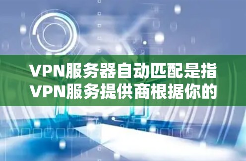 VPN服务器自动匹配是指VPN服务提供商根据你的网络位置或其他因素,自动为你选择最优的VPN服务器,以提供更好的连接速度和稳定性。以下是实现VPN服务器自动匹配的一些常见方法和技术