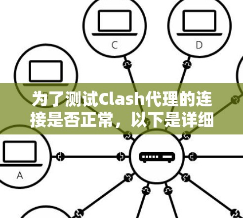 为了测试Clash代理的连接是否正常,以下是详细的步骤指南 为了测试Clash代理的连接是否正常,以下是详细的步骤指南