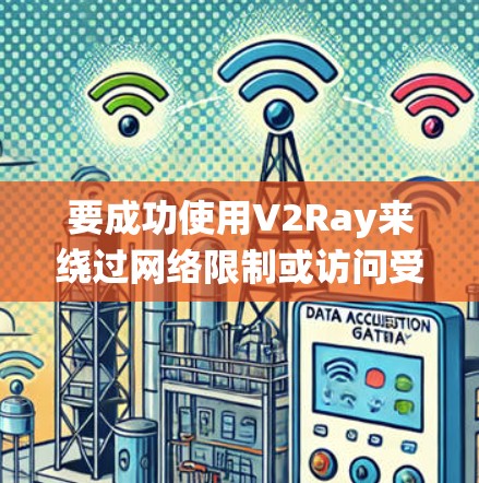 要成功使用V2Ray来绕过网络限制或访问受限内容,请按照以下步骤操作