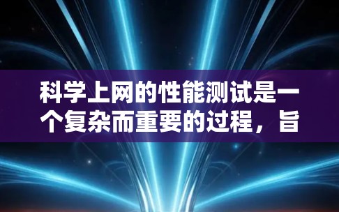 科学上网的性能测试是一个复杂而重要的过程,旨在评估网络在传输大量数据时的效率和稳定性。以下是对这一过程的详细分步骤解释