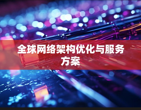全球网络架构优化与服务方案