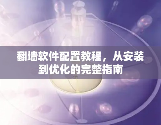 翻墙软件配置教程,从安装到优化的完整指南