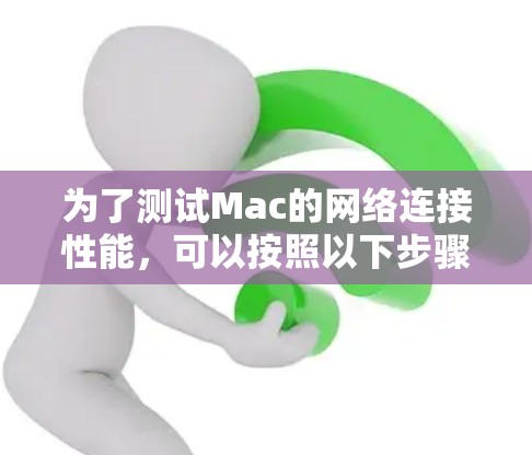 为了测试Mac的网络连接性能,可以按照以下步骤进行 为了测试Mac的网络连接性能,可以按照以下步骤进行
