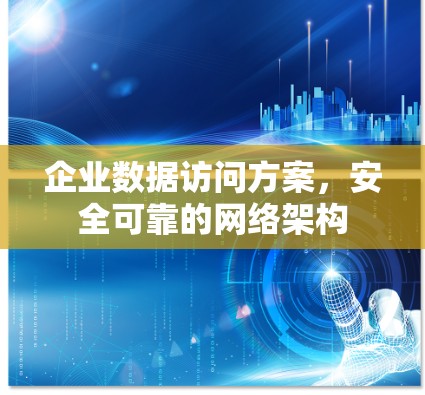 企业数据访问方案,安全可靠的网络架构 企业数据访问方案,安全可靠的网络架构