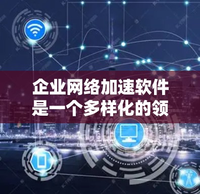 企业网络加速软件是一个多样化的领域,提供了多种技术和解决方案来优化网络性能。以下是对这些技术的详细总结,以及选择它们时的关键考虑因素 企业网络加速软件是一个多样化的领域,提供了多种技术和解决方案来优化网络性能。以下是对这些技术的详细总结,以及选择它们时的关键考虑因素
